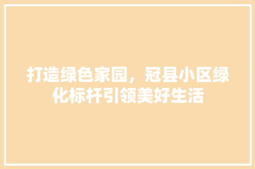 打造绿色家园，冠县小区绿化标杆引领美好生活