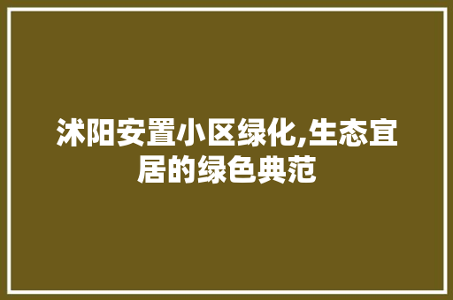 沭阳安置小区绿化,生态宜居的绿色典范