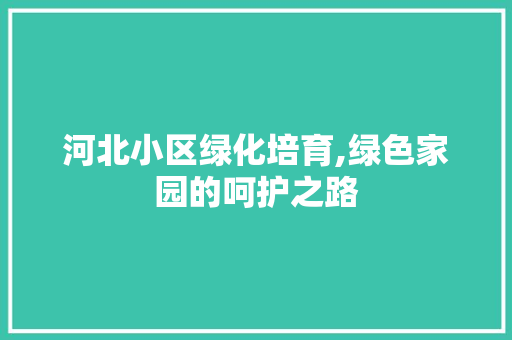 河北小区绿化培育,绿色家园的呵护之路