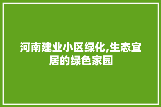 河南建业小区绿化,生态宜居的绿色家园
