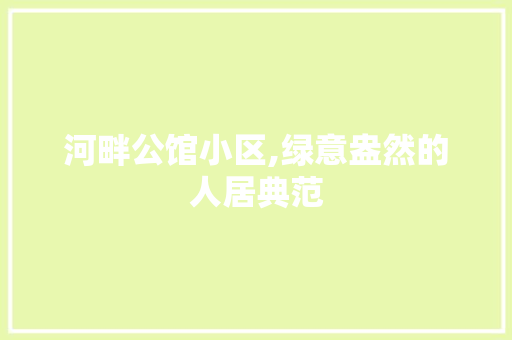 河畔公馆小区,绿意盎然的人居典范