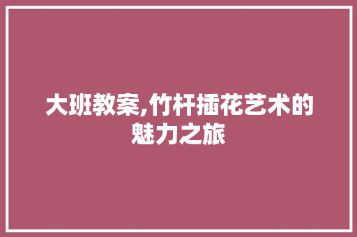 大班教案,竹杆插花艺术的魅力之旅