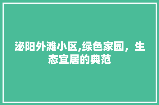 泌阳外滩小区,绿色家园，生态宜居的典范