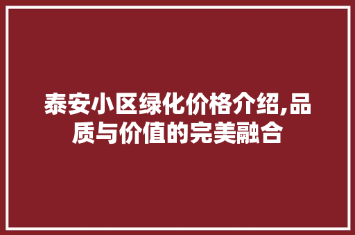 泰安小区绿化价格介绍,品质与价值的完美融合