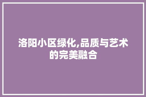 洛阳小区绿化,品质与艺术的完美融合