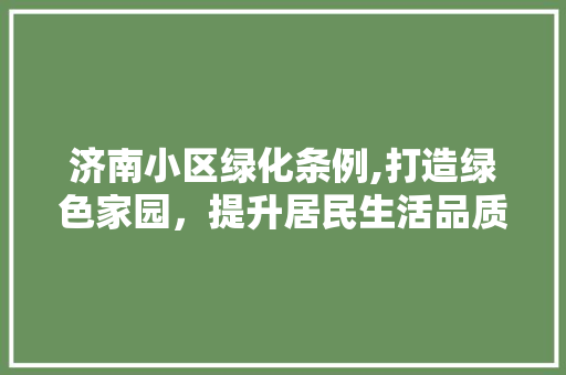 济南小区绿化条例,打造绿色家园，提升居民生活品质