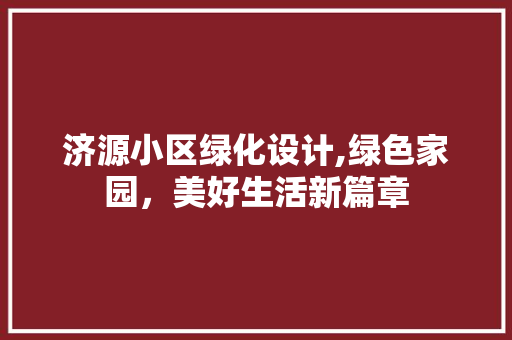 济源小区绿化设计,绿色家园，美好生活新篇章