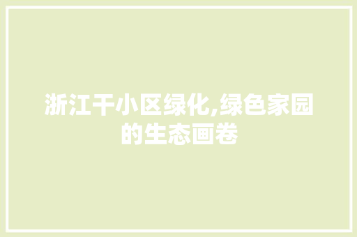 浙江干小区绿化,绿色家园的生态画卷