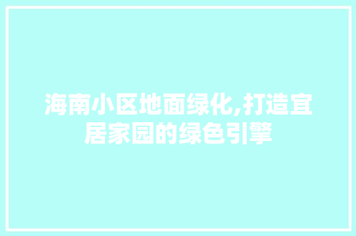 海南小区地面绿化,打造宜居家园的绿色引擎
