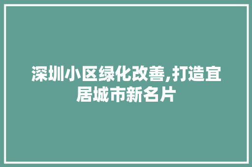 深圳小区绿化改善,打造宜居城市新名片