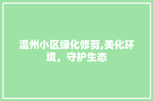 温州小区绿化修剪,美化环境，守护生态
