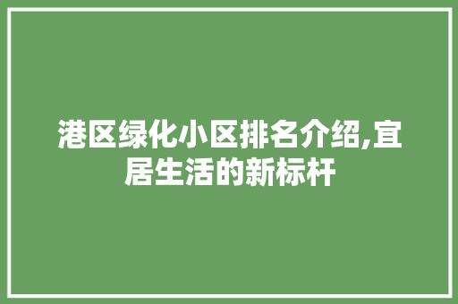 港区绿化小区排名介绍,宜居生活的新标杆