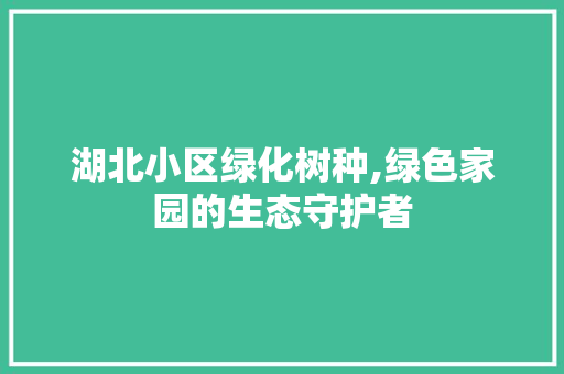 湖北小区绿化树种,绿色家园的生态守护者