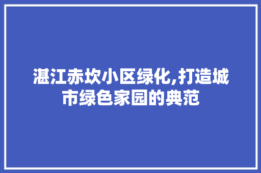 湛江赤坎小区绿化,打造城市绿色家园的典范