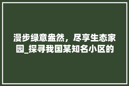 漫步绿意盎然，尽享生态家园_探寻我国某知名小区的绿化之路