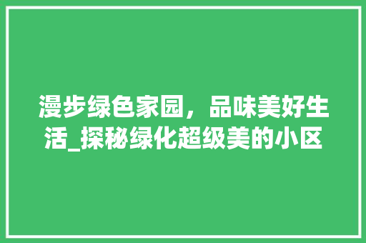 漫步绿色家园，品味美好生活_探秘绿化超级美的小区