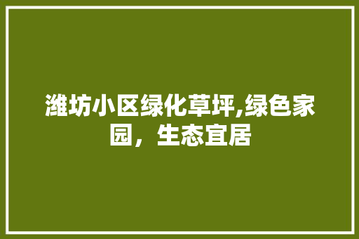 潍坊小区绿化草坪,绿色家园，生态宜居