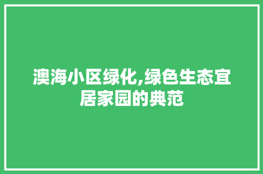 澳海小区绿化,绿色生态宜居家园的典范