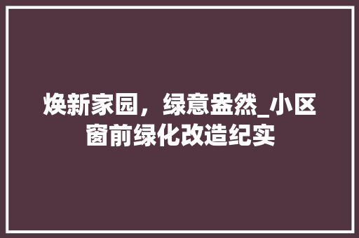 焕新家园，绿意盎然_小区窗前绿化改造纪实