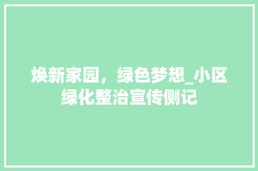 焕新家园，绿色梦想_小区绿化整治宣传侧记
