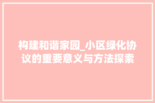 构建和谐家园_小区绿化协议的重要意义与方法探索