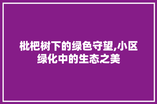 枇杷树下的绿色守望,小区绿化中的生态之美