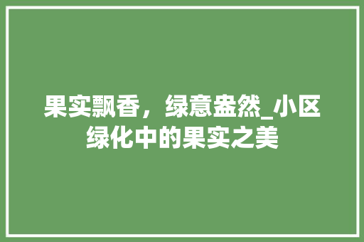 果实飘香，绿意盎然_小区绿化中的果实之美