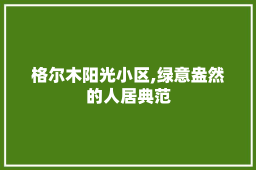 格尔木阳光小区,绿意盎然的人居典范