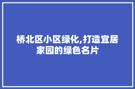 桥北区小区绿化,打造宜居家园的绿色名片