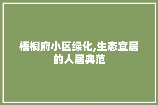 梧桐府小区绿化,生态宜居的人居典范