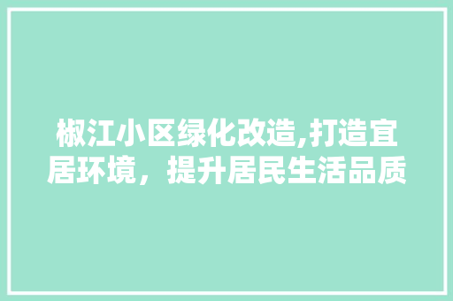 椒江小区绿化改造,打造宜居环境，提升居民生活品质
