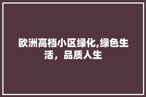 欧洲高档小区绿化,绿色生活，品质人生