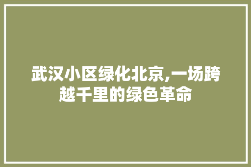 武汉小区绿化北京,一场跨越千里的绿色革命