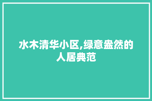 水木清华小区,绿意盎然的人居典范