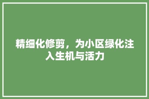 精细化修剪，为小区绿化注入生机与活力