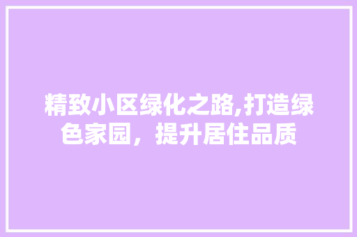 精致小区绿化之路,打造绿色家园，提升居住品质
