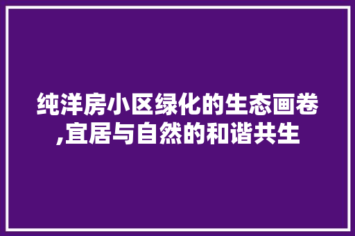纯洋房小区绿化的生态画卷,宜居与自然的和谐共生