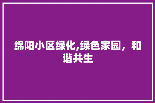 绵阳小区绿化,绿色家园，和谐共生