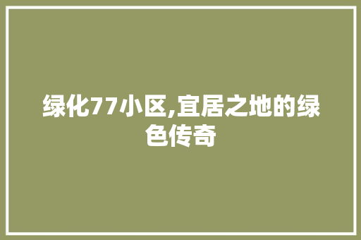 绿化77小区,宜居之地的绿色传奇