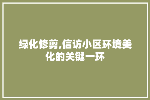 绿化修剪,信访小区环境美化的关键一环
