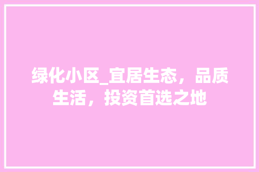 绿化小区_宜居生态，品质生活，投资首选之地