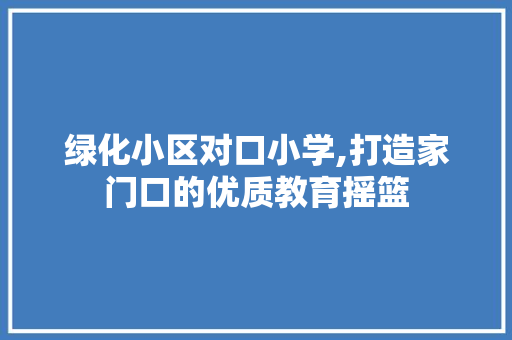 绿化小区对口小学,打造家门口的优质教育摇篮