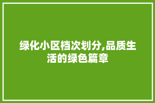 绿化小区档次划分,品质生活的绿色篇章