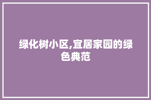 绿化树小区,宜居家园的绿色典范