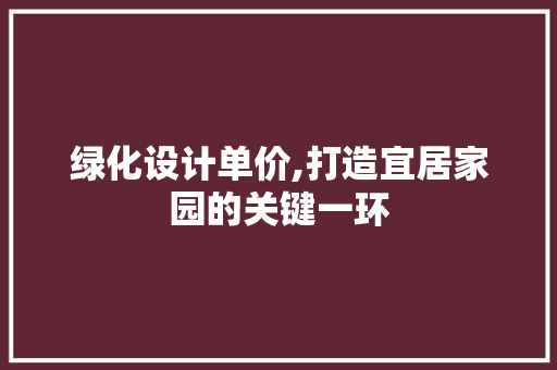 绿化设计单价,打造宜居家园的关键一环