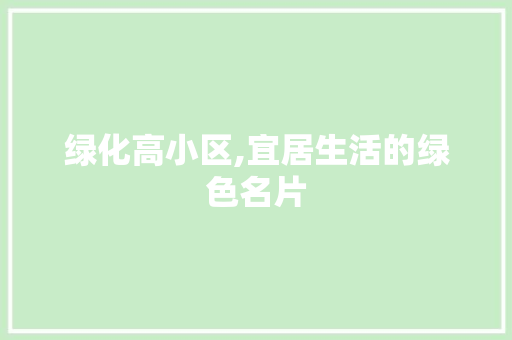绿化高小区,宜居生活的绿色名片