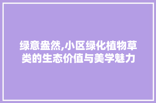 绿意盎然,小区绿化植物草类的生态价值与美学魅力