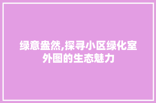 绿意盎然,探寻小区绿化室外图的生态魅力