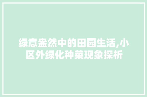绿意盎然中的田园生活,小区外绿化种菜现象探析