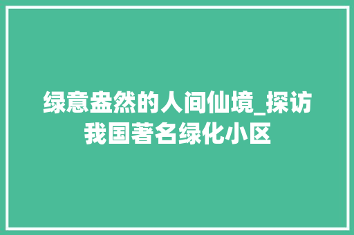 绿意盎然的人间仙境_探访我国著名绿化小区